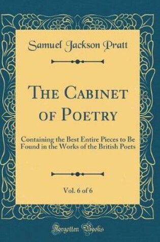 Cover of The Cabinet of Poetry, Vol. 6 of 6: Containing the Best Entire Pieces to Be Found in the Works of the British Poets (Classic Reprint)