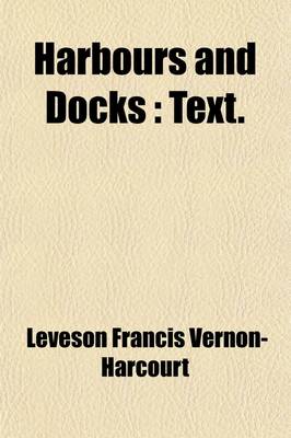 Book cover for Harbours and Docks Volume 1; Their Physical Features, History, Construction, Equipment, and Maintenance, with Statistics as to Their Commercial Development, by Leveson Francis Vernon-Harcourt