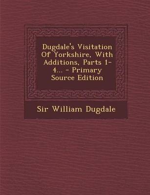 Book cover for Dugdale's Visitation of Yorkshire, with Additions, Parts 1-4... - Primary Source Edition