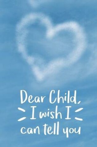 Cover of Dear Child, I Wish I Can Tell You