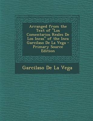 Book cover for Arranged from the Text of "Los Comentarios Reales de Los Incas" of the Inca Garcilaso de La Vega - Primary Source Edition