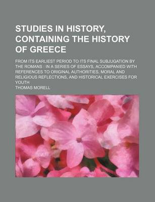 Book cover for Studies in History, Containing the History of Greece; From Its Earliest Period to Its Final Subjugation by the Romans in a Series of Essays, Accompanied with References to Original Authorities, Moral and Religious Reflections, and Historical Exercises for