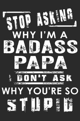 Book cover for Stop asking why i'm a badass papa i don't ask why you're so stupid