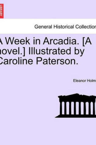 Cover of A Week in Arcadia. [A Novel.] Illustrated by Caroline Paterson.