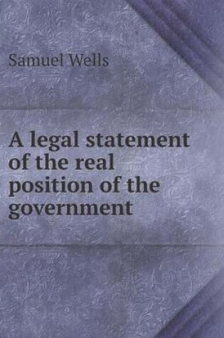 Cover of A legal statement of the real position of the government