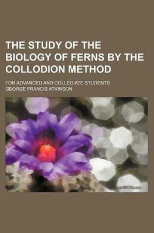 Cover of The Study of the Biology of Ferns by the Collodion Method; For Advanced and Collegiate Students