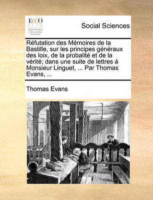 Book cover for Refutation des Memoires de la Bastille, sur les principes generaux des loix, de la probalite et de la verite; dans une suite de lettres a Monsieur Linguet, ... Par Thomas Evans, ...