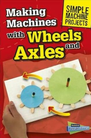 Cover of Making Machines with Wheels and Axles (Simple Machine Projects)