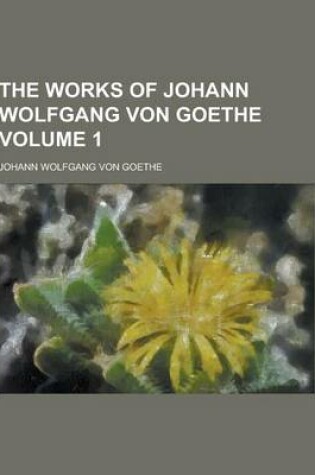 Cover of The Works of Johann Wolfgang Von Goethe Volume 1