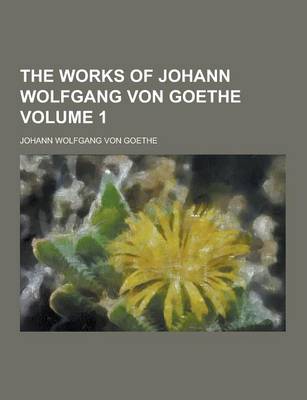 Book cover for The Works of Johann Wolfgang Von Goethe Volume 1