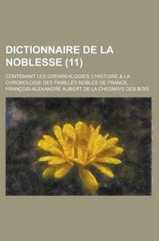 Cover of Dictionnaire de La Noblesse; Contenant Les G En Ealogies, L'Histoire & La Chronologie Des Familles Nobles de France, ... (11 )