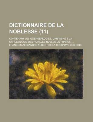 Book cover for Dictionnaire de La Noblesse; Contenant Les G En Ealogies, L'Histoire & La Chronologie Des Familles Nobles de France, ... (11 )