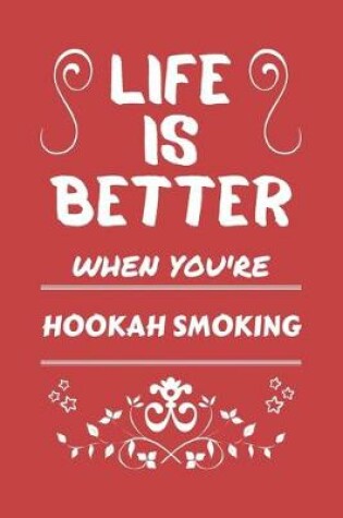 Cover of Life Is Better When You're Hookah Smoking