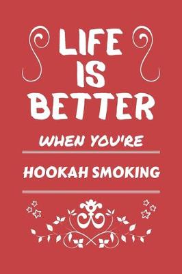 Book cover for Life Is Better When You're Hookah Smoking