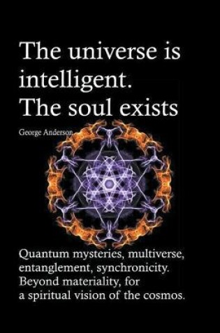 Cover of The universe is intelligent. The soul exists. Quantum mysteries, multiverse, entanglement, synchronicity. Beyond materiality, for a spiritual vision of the cosmos.