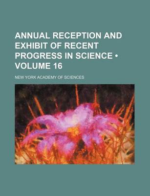 Book cover for Annual Reception and Exhibit of Recent Progress in Science (Volume 16)