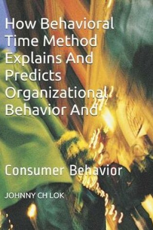 Cover of How Behavioral Time Method Explains And Predicts Organizational Behavior And