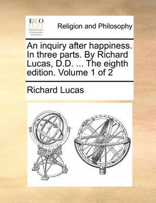 Book cover for An Inquiry After Happiness. in Three Parts. by Richard Lucas, D.D. ... the Eighth Edition. Volume 1 of 2