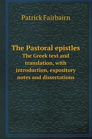 Cover of The Pastoral epistles The Greek text and translation, with introduction, expository notes and dissertations