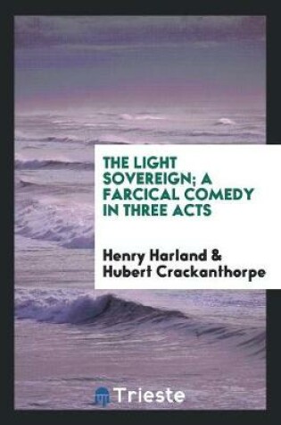 Cover of The Light Sovereign; A Farcical Comedy in Three Acts