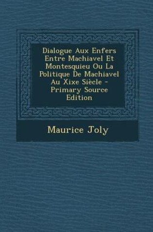 Cover of Dialogue Aux Enfers Entre Machiavel Et Montesquieu Ou La Politique de Machiavel Au Xixe Siecle