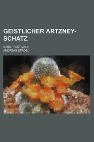 Cover of Geistlicher Artzney-Schatz; Nebst Festivale