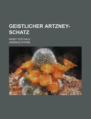 Book cover for Geistlicher Artzney-Schatz; Nebst Festivale