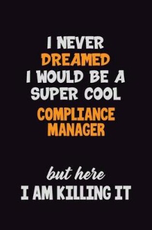 Cover of I Never Dreamed I would Be A Super Cool Compliance Manager But Here I Am Killing It