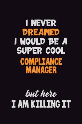 Book cover for I Never Dreamed I would Be A Super Cool Compliance Manager But Here I Am Killing It