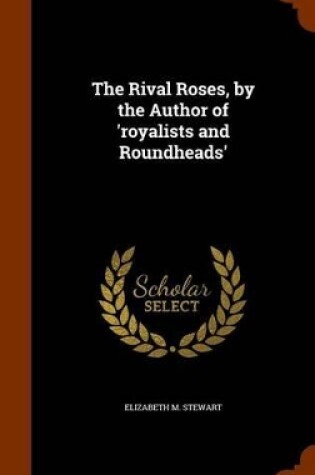 Cover of The Rival Roses, by the Author of 'Royalists and Roundheads'