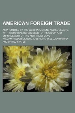 Cover of American Foreign Trade; As Promoted by the Webb-Pomerene and Edge Acts, with Historical References to the Origin and Enforcement of the Anti-Trust Laws