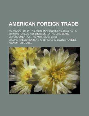 Book cover for American Foreign Trade; As Promoted by the Webb-Pomerene and Edge Acts, with Historical References to the Origin and Enforcement of the Anti-Trust Laws