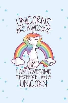 Book cover for Unicorns are awesome I am awesome therefor I am a unicorn