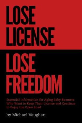 Cover of Lose License Lose Freedom - Essential Information for Aging Baby Boomers Who Want to Keep Their License and Continue to Enjoy the Open Road