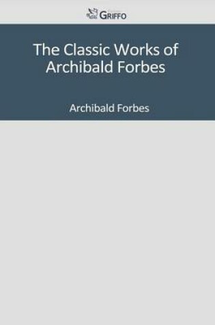 Cover of The Classic Works of Archibald Forbes