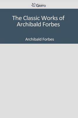 Book cover for The Classic Works of Archibald Forbes