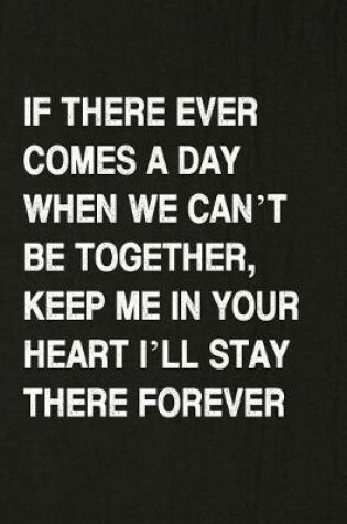 Cover of If There Ever Comes a Day When We Can't Be Together, Keep Me in Your Heart I'll Stay There Forever