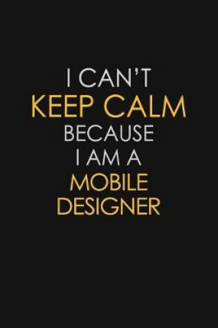 Cover of I Can't Keep Calm Because I Am A Mobile Designer