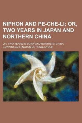 Cover of Niphon and Pe-Che-Li; Or, Two Years in Japan and Northern China. Or, Two Years in Japan and Northern China