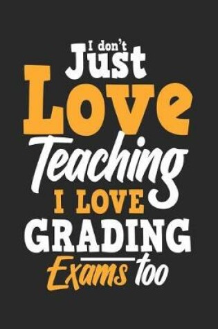 Cover of I Don't Just Love Teaching I Love Grading Exams Too