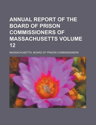 Book cover for Annual Report of the Board of Prison Commissioners of Massachusetts Volume 12