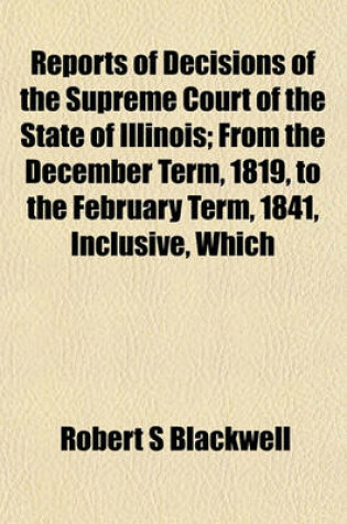 Cover of Reports of Decisions of the Supreme Court of the State of Illinois; From the December Term, 1819, to the February Term, 1841, Inclusive, Which