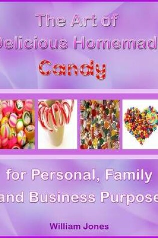 Cover of The Art of Delicious Homemade Candy for Personal, Family and Business Purpose