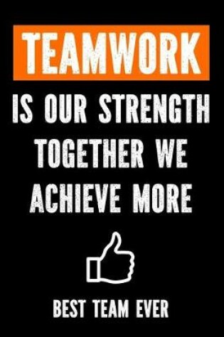 Cover of Teamwork is Our Strenght - Together We Achieve More - Best Team Ever