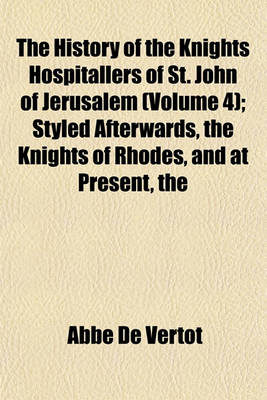 Book cover for The History of the Knights Hospitallers of St. John of Jerusalem (Volume 4); Styled Afterwards Knights of Rhodes, and at Present