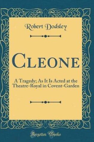 Cover of Cleone: A Tragedy; As It Is Acted at the Theatre-Royal in Covent-Garden (Classic Reprint)