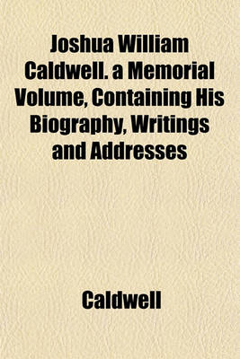 Book cover for Joshua William Caldwell. a Memorial Volume, Containing His Biography, Writings and Addresses