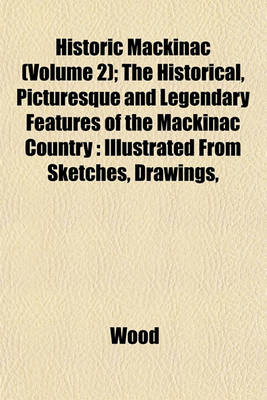 Book cover for Historic Mackinac (Volume 2); The Historical, Picturesque and Legendary Features of the Mackinac Country