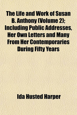 Book cover for The Life and Work of Susan B. Anthony (Volume 2); Including Public Addresses, Her Own Letters and Many from Her Contemporaries During Fifty Years