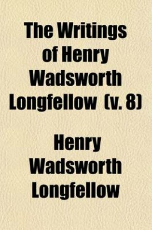 Cover of The Writings of Henry Wadsworth Longfellow (Volume 8); Judas Maccabaeus. Michael Angelo. Translations